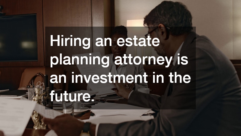Hiring an estate planning attorney is an investment in the future.