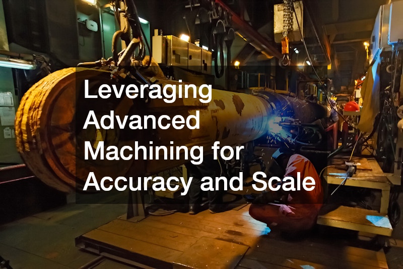 Leveraging Advanced Machining for Accuracy and Scale