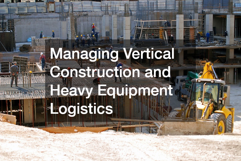 Managing Vertical Construction and Heavy Equipment Logistics