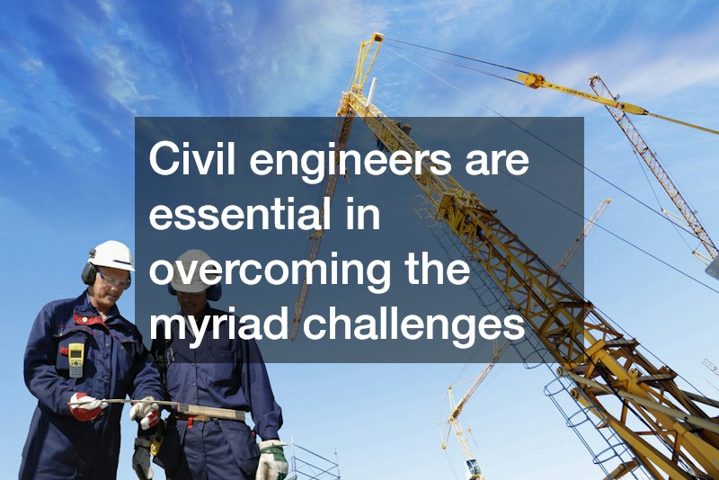 Civil engineers are essential in overcoming the myriad challenges
