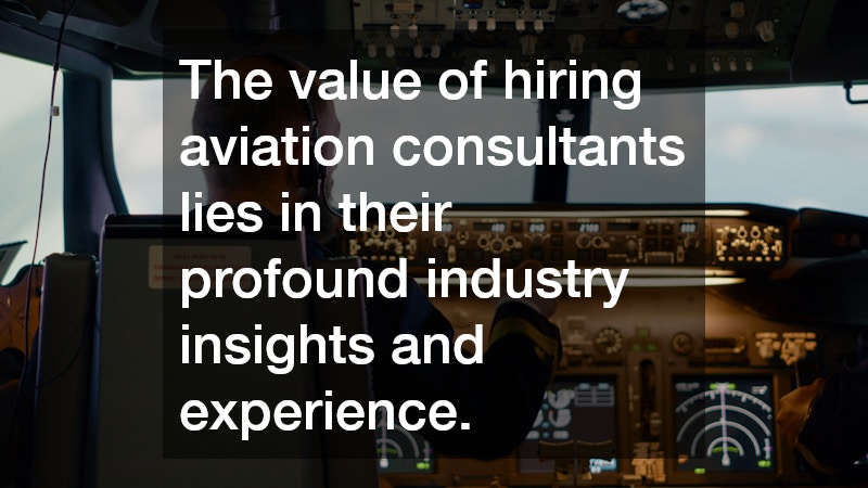 The value of hiring aviation consultants lies in their profound industry insights and experience.