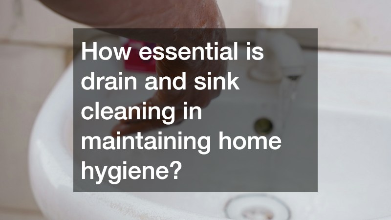 How essential is drain and sink cleaning in maintaining home hygiene?