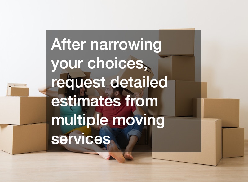 After narrowing your choices, request detailed estimates from multiple moving services