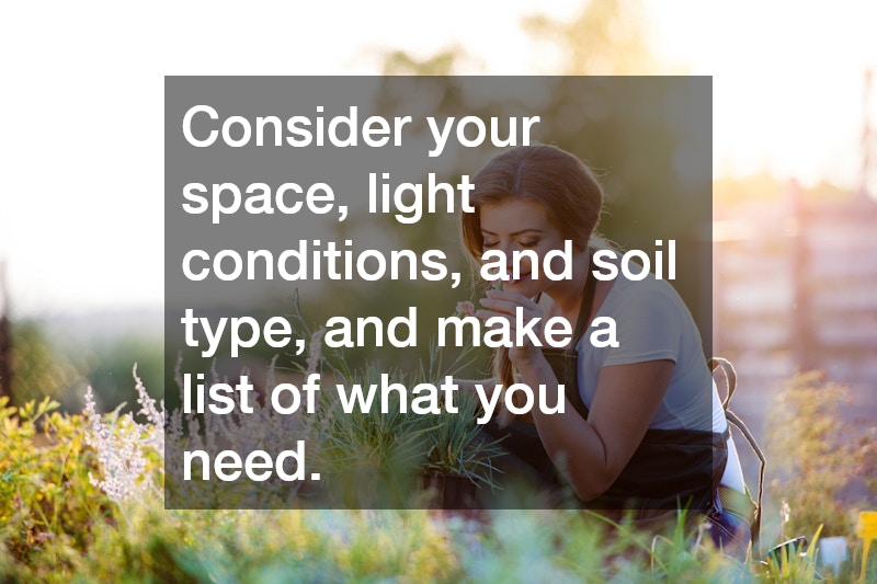 Consider your space, light conditions, and soil type, and make a list of what you need.