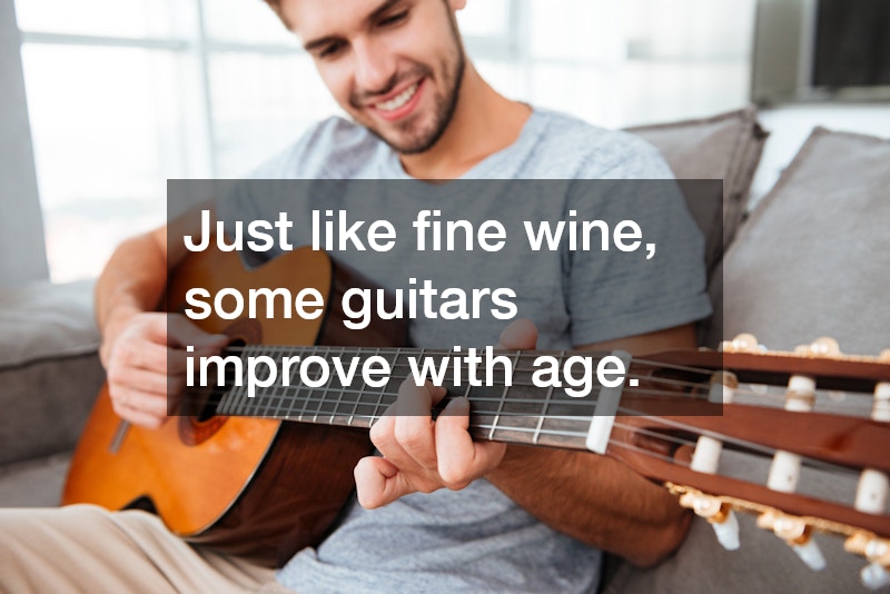 Just like fine wine, some guitars improve with age.