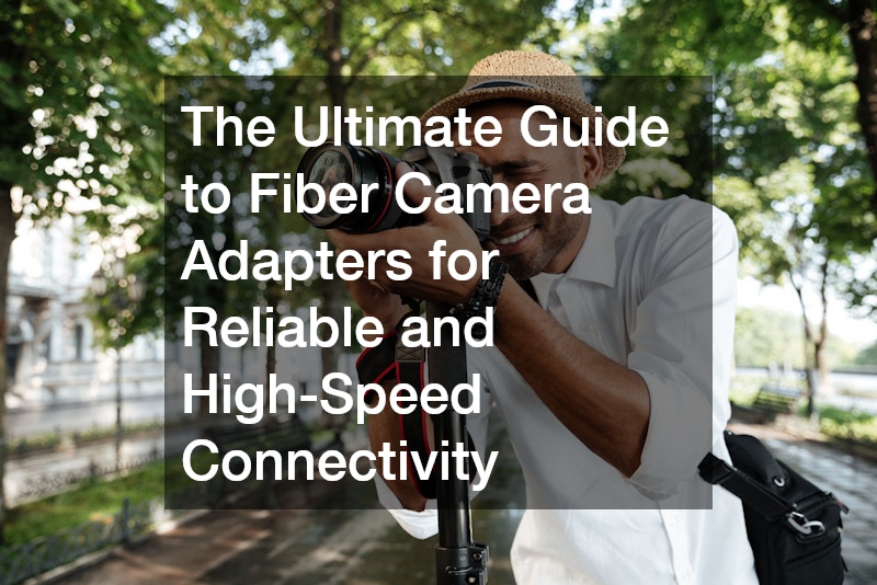 The Ultimate Guide to Fiber Camera Adapters for Reliable and High-Speed Connectivity