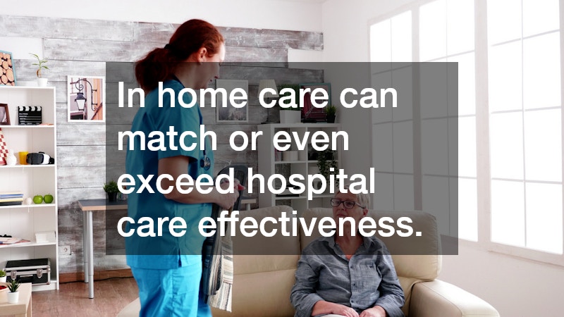 In home care can match or even exceed hospital care effectiveness.