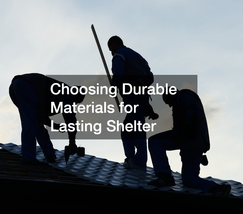 Choosing Durable Materials for Lasting Shelter