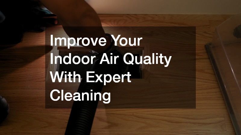 Improve Your Indoor Air Quality With Expert Cleaning