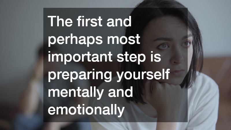 The first and perhaps most important step is preparing yourself mentally and emotionally