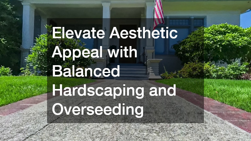 Elevate Aesthetic Appeal with Balanced Hardscaping and Overseeding