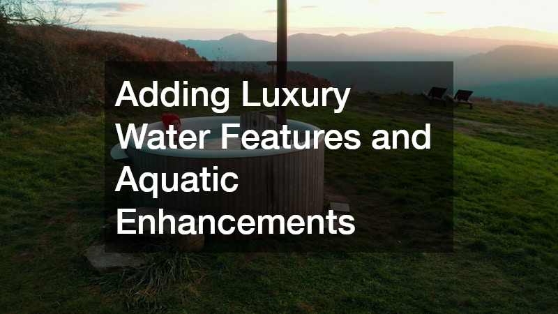 Adding Luxury Water Features and Aquatic Enhancements