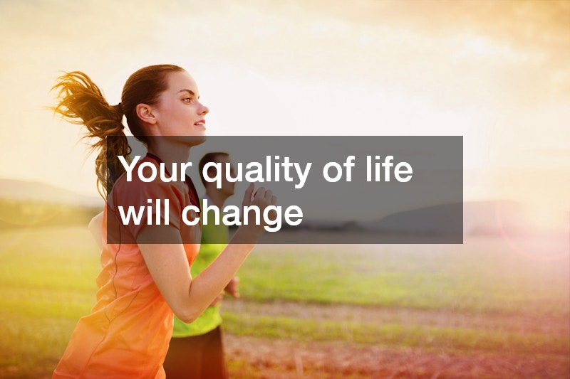 Your quality of life will change