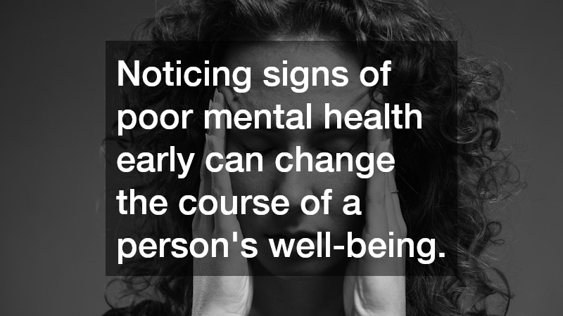 Noticing signs of poor mental health early can change the course of a person’s well-being.