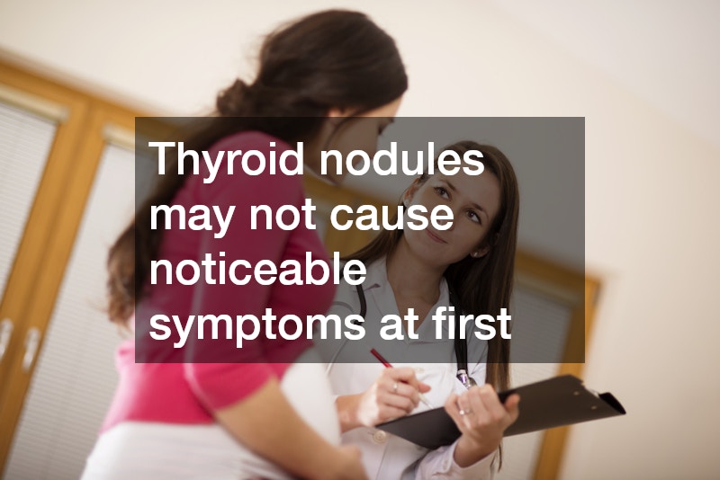Thyroid nodules may not cause noticeable symptoms at first