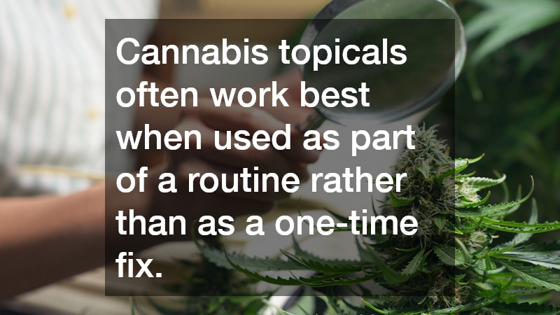 Cannabis topicals often work best when used as part of a routine rather than as a one-time fix.