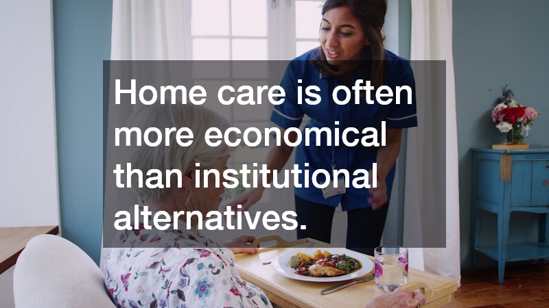 Home care is often more economical than institutional alternatives.