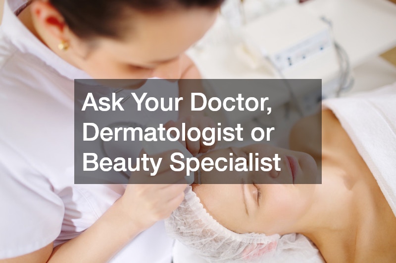 Ask Your Doctor, Dermatologist or Beauty Specialist