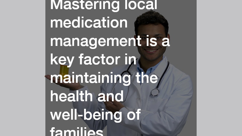 Mastering local medication management is a key factor in maintaining the health and well-being of families.