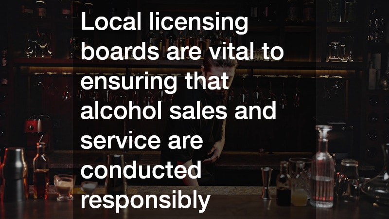 Local licensing boards are vital to ensuring that alcohol sales and service are conducted responsibly