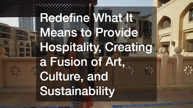 Redefine What It Means to Provide Hospitality, Creating a Fusion of Art, Culture, and Sustainability