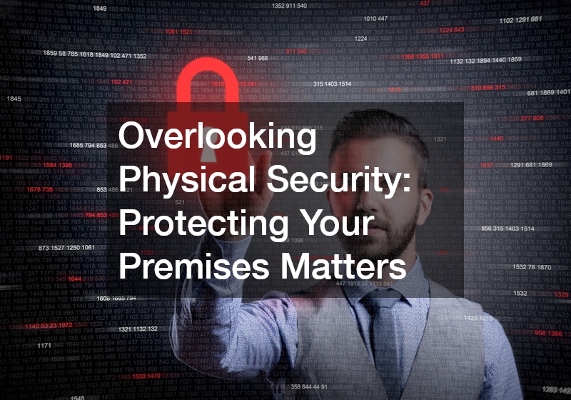 Overlooking Physical Security: Protecting Your Premises Matters