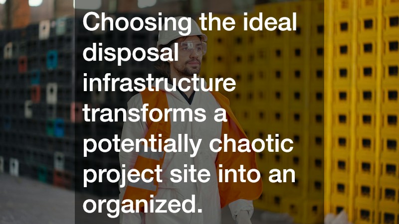 Choosing the ideal disposal infrastructure transforms a potentially chaotic project site into an organized.