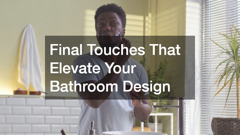 Final Touches That Elevate Your Bathroom Design