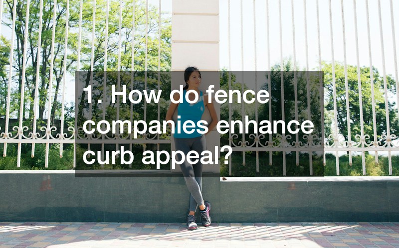 1. How do fence companies enhance curb appeal?