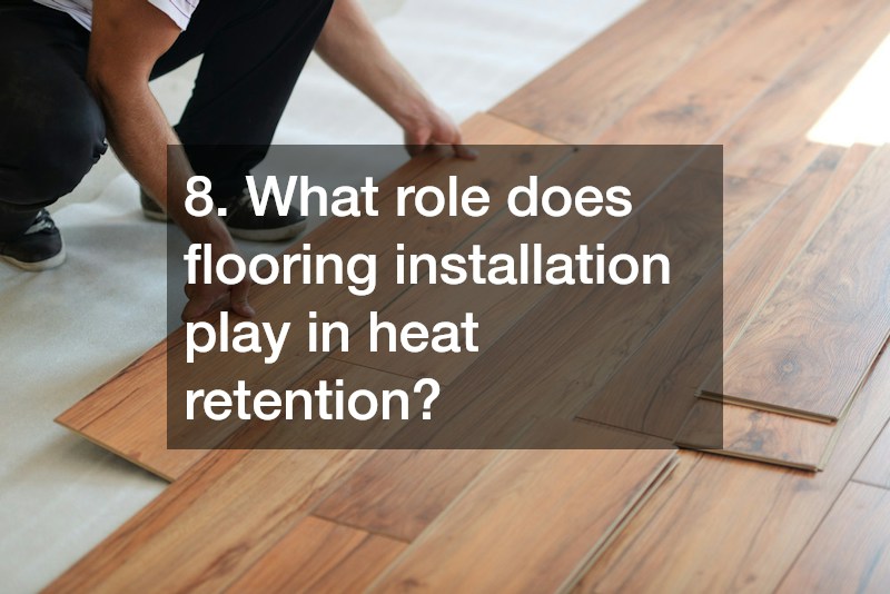 8. What role does flooring installation play in heat retention?