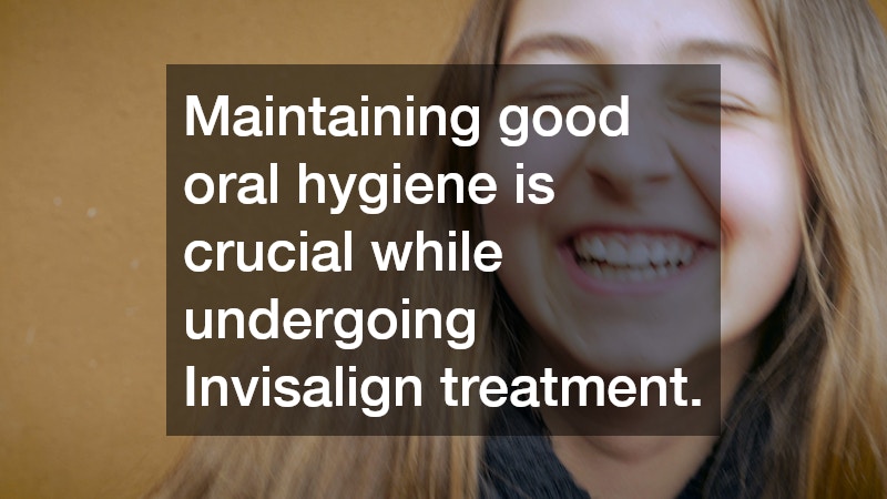 Maintaining good oral hygiene is crucial while undergoing Invisalign treatment.