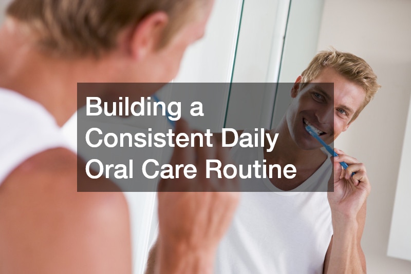 Building a Consistent Daily Oral Care Routine