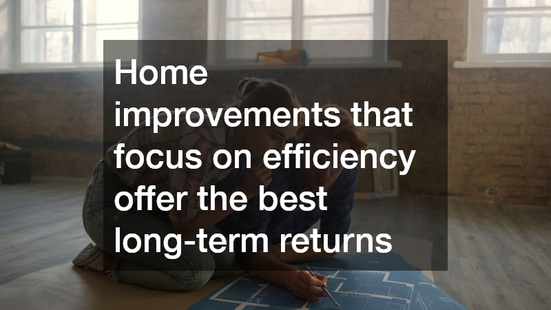 Home improvements that focus on efficiency offer the best long-term returns