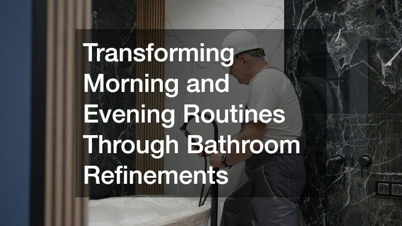 Transforming Morning and Evening Routines Through Bathroom Refinements