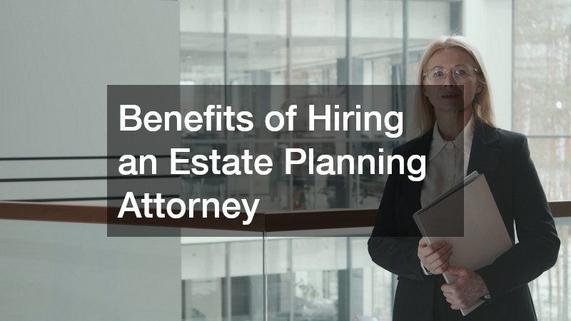 Benefits of Hiring an Estate Planning Attorney