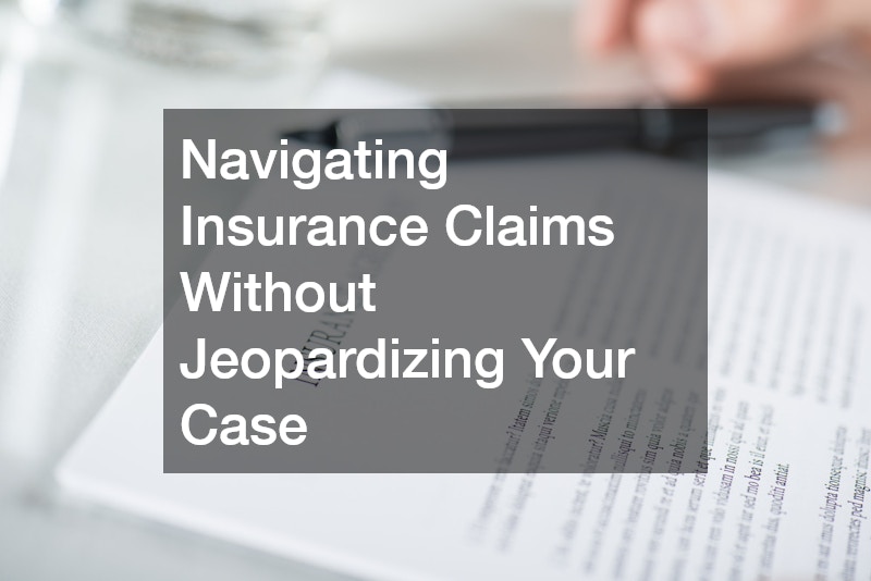 Navigating Insurance Claims Without Jeopardizing Your Case