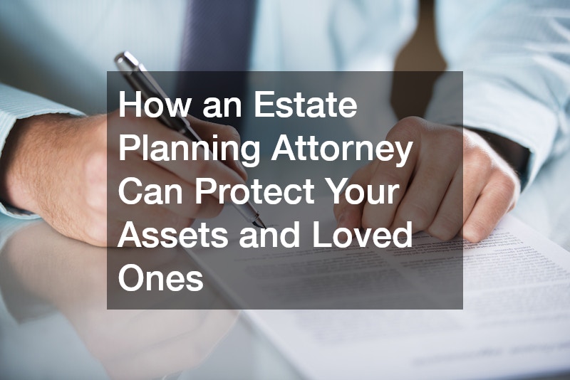 How an Estate Planning Attorney Can Protect Your Assets and Loved Ones