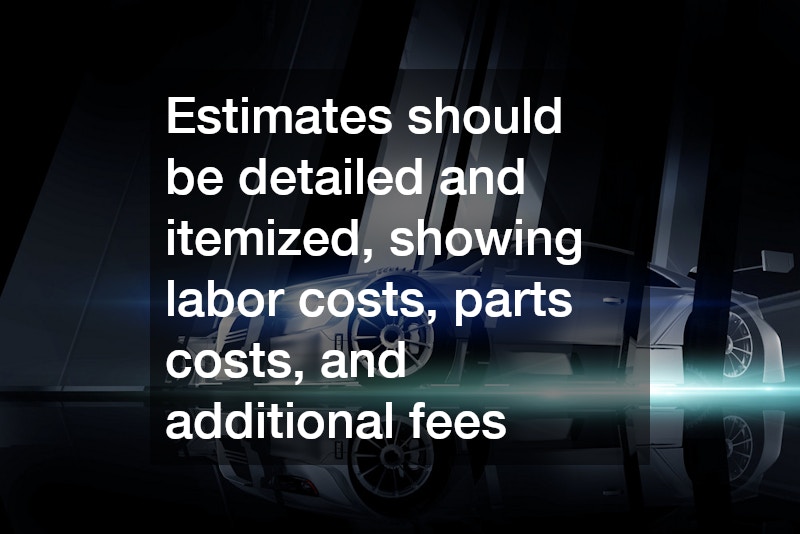 Estimates should be detailed and itemized, showing labor costs, parts costs, and additional fees
