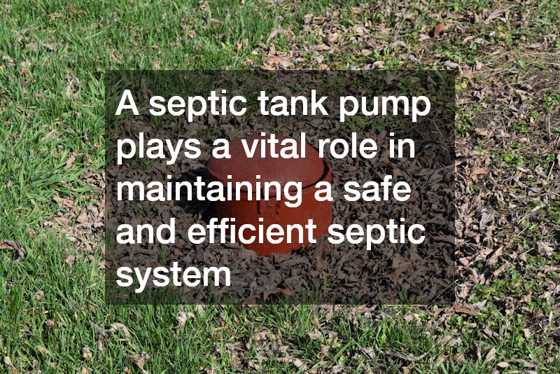 A septic tank pump plays a vital role in maintaining a safe and efficient septic system