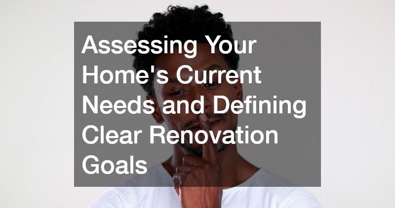 Assessing Your Home’s Current Needs and Defining Clear Renovation Goals