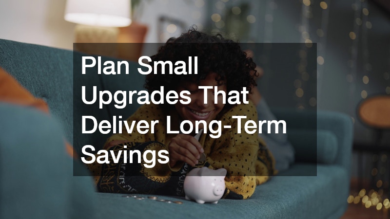 Plan Small Upgrades That Deliver Long-Term Savings