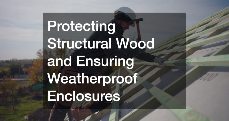 Protecting Structural Wood and Ensuring Weatherproof Enclosures