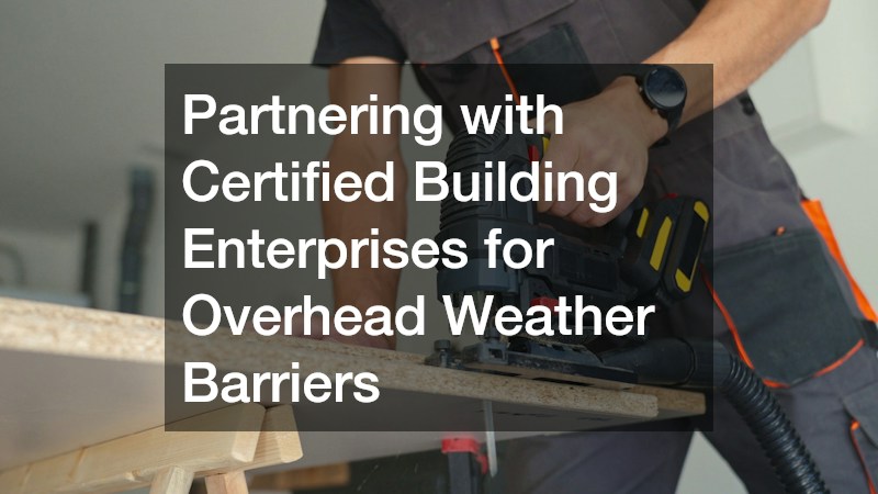 Partnering with Certified Building Enterprises for Overhead Weather Barriers