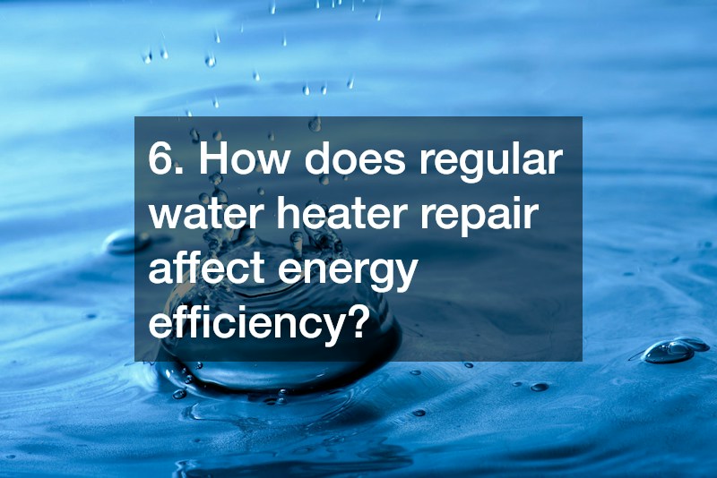 6. How does regular water heater repair affect energy efficiency?
