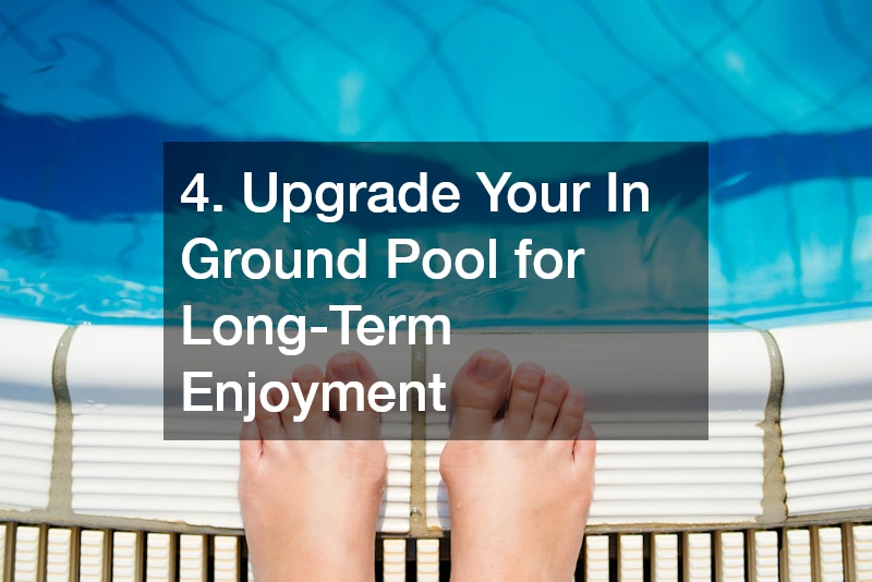 4. Upgrade Your In Ground Pool for Long-Term Enjoyment
