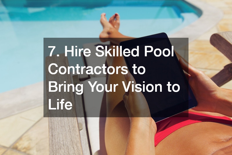 7. Hire Skilled Pool Contractors to Bring Your Vision to Life
