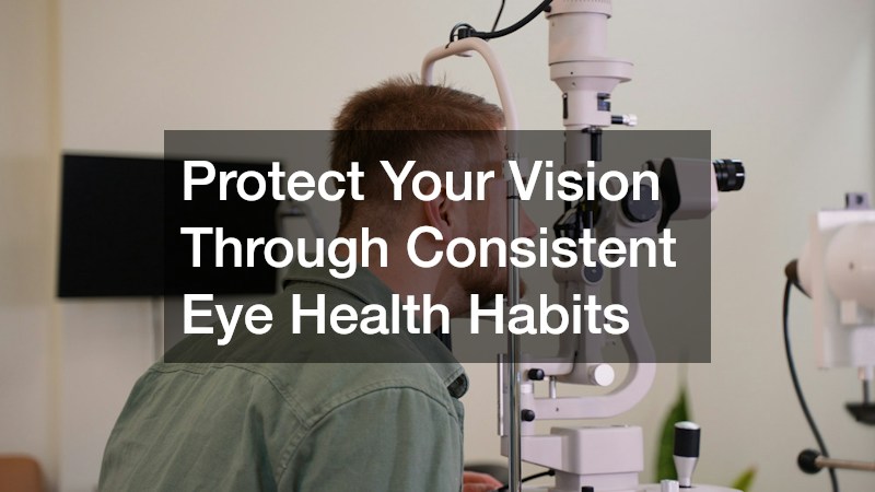 Protect Your Vision Through Consistent Eye Health Habits