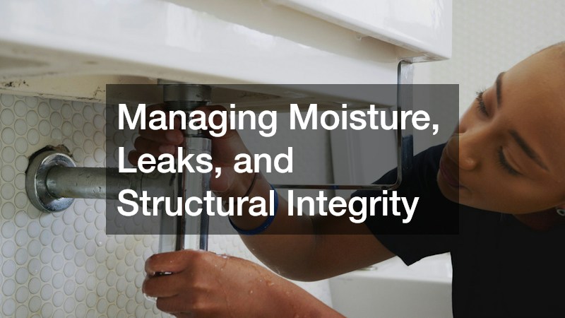 Managing Moisture, Leaks, and Structural Integrity