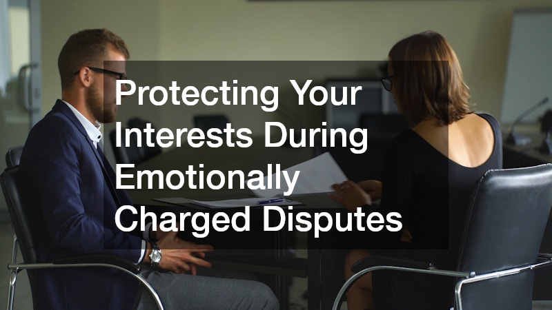 Protecting Your Interests During Emotionally Charged Disputes