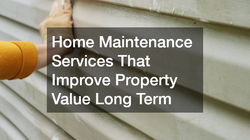 Home Maintenance Services That Improve Property Value Long Term